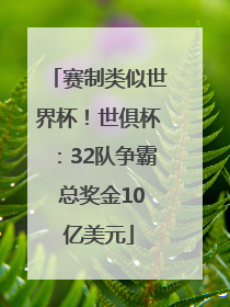 赛制类似世界杯！世俱杯：32队争霸 总奖金10亿美元