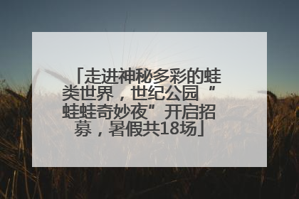走进神秘多彩的蛙类世界，世纪公园“蛙蛙奇妙夜”开启招募，暑假共18场