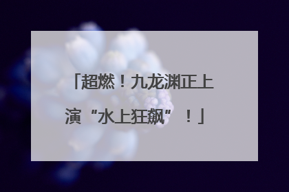 超燃！九龙渊正上演“水上狂飙”！