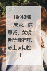 超40部，成龙、陈思诚、黄晓明等都有电影上暑期档
