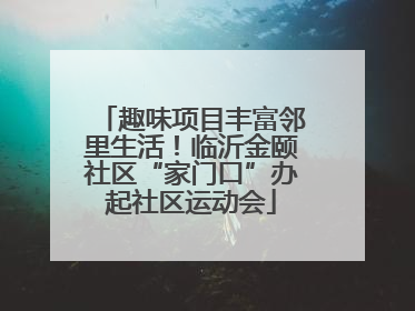 趣味项目丰富邻里生活！临沂金颐社区“家门口”办起社区运动会