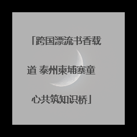 跨国漂流书香载道 泰州柬埔寨童心共筑知识桥