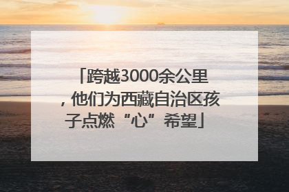 跨越3000余公里，他们为西藏自治区孩子点燃“心”希望