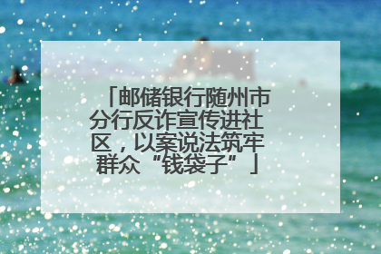 邮储银行随州市分行反诈宣传进社区，以案说法筑牢群众“钱袋子”