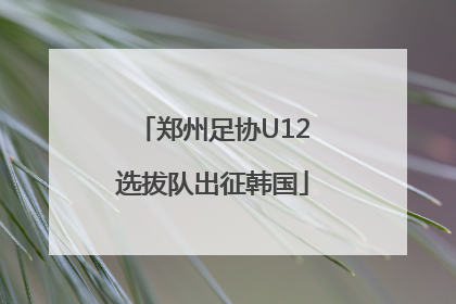 郑州足协U12选拔队出征韩国