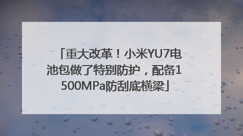 重大改革！小米YU7电池包做了特别防护，配备1500MPa防刮底横梁