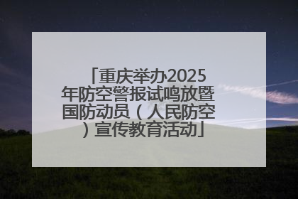 重庆举办2025年防空警报试鸣放暨国防动员（人民防空）宣传教育活动