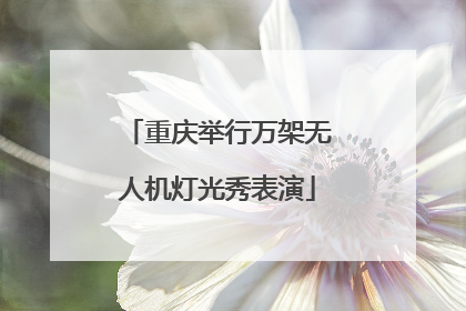 重庆举行万架无人机灯光秀表演