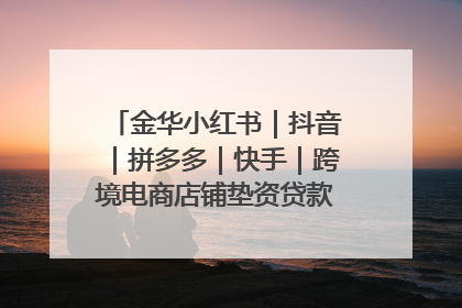 金华小红书｜抖音｜拼多多｜快手｜跨境电商店铺垫资贷款企业-漫商易