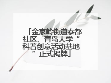 金家岭街道泰都社区、青岛大学“科普创意活动基地”正式揭牌