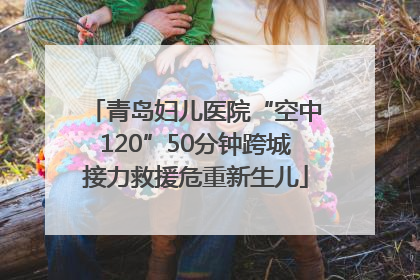 青岛妇儿医院“空中120”50分钟跨城接力救援危重新生儿