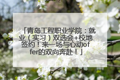 青岛工程职业学院：就业（实习）双选会+校地签约！来一场与心动offer的双向奔赴！