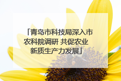 青岛市科技局深入市农科院调研 共促农业新质生产力发展