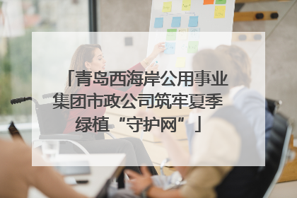 青岛西海岸公用事业集团市政公司筑牢夏季绿植“守护网”