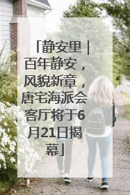 静安里｜百年静安，风貌新章，唐宅海派会客厅将于6月21日揭幕