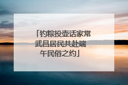 钓粽投壶话家常 武昌居民共赴端午民俗之约