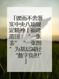 锲而不舍落实中央八项规定精神丨福建莆田：“一张表”“一张图”为基层减轻“数字负担”