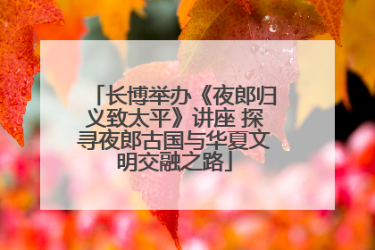 长博举办《夜郎归义致太平》讲座 探寻夜郎古国与华夏文明交融之路