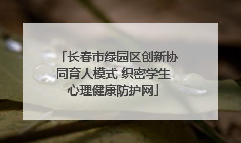 长春市绿园区创新协同育人模式 织密学生心理健康防护网