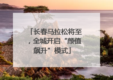长春马拉松将至，全城开启“颜值飙升”模式