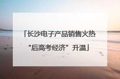 长沙电子产品销售火热 “后高考经济”升温
