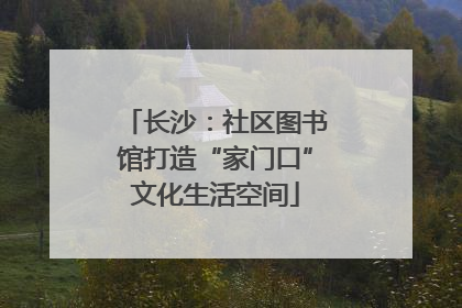 长沙：社区图书馆打造“家门口”文化生活空间