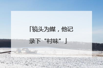 镜头为媒，他记录下“村味”