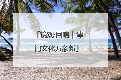 镜观·回响｜津门文化万象新