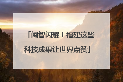 闽智闪耀！福建这些科技成果让世界点赞