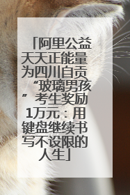 阿里公益天天正能量为四川自贡“玻璃男孩”考生奖励1万元：用键盘继续书写不设限的人生
