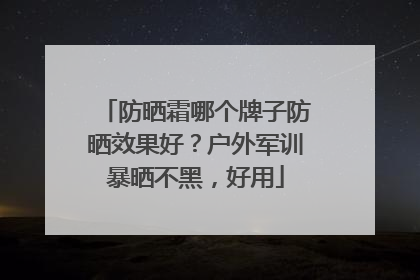 防晒霜哪个牌子防晒效果好？户外军训暴晒不黑，好用