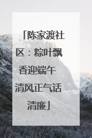 陈家渡社区：粽叶飘香迎端午 清风正气话清廉