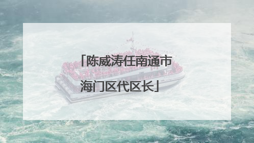 陈威涛任南通市海门区代区长