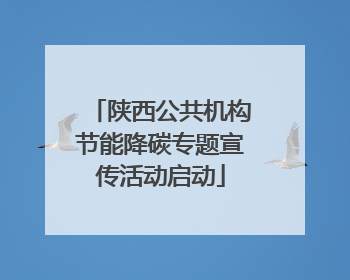 陕西公共机构节能降碳专题宣传活动启动
