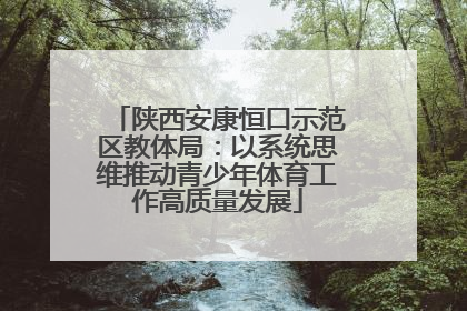 陕西安康恒口示范区教体局：以系统思维推动青少年体育工作高质量发展