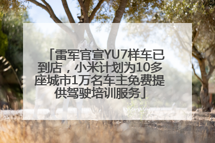 雷军官宣YU7样车已到店，小米计划为10多座城市1万名车主免费提供驾驶培训服务