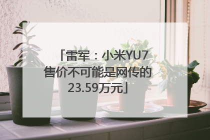 雷军：小米YU7售价不可能是网传的23.59万元