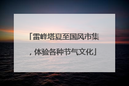 雷峰塔夏至国风市集，体验各种节气文化