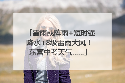 雷雨或阵雨+短时强降水+8级雷雨大风！东营中考天气……