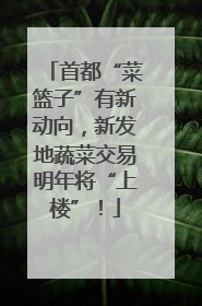 首都“菜篮子”有新动向，新发地蔬菜交易明年将“上楼”！