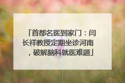 首都名医到家门：闫长祥教授定期坐诊河南，破解脑科就医难题