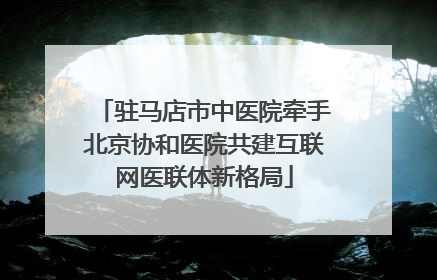 驻马店市中医院牵手北京协和医院共建互联网医联体新格局