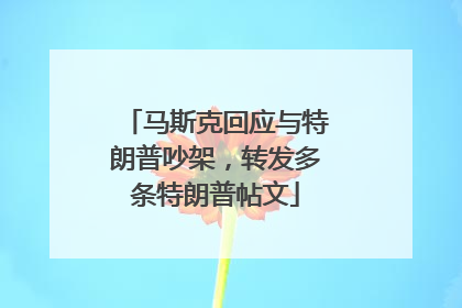 马斯克回应与特朗普吵架，转发多条特朗普帖文