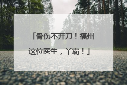 骨伤不开刀！福州这位医生，丫霸！