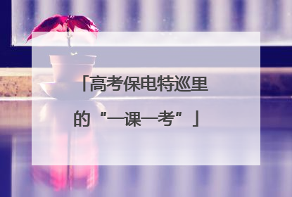 高考保电特巡里的“一课一考”