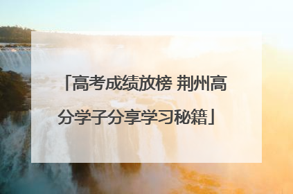 高考成绩放榜 荆州高分学子分享学习秘籍