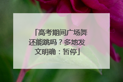 高考期间广场舞还能跳吗？多地发文明确：暂停