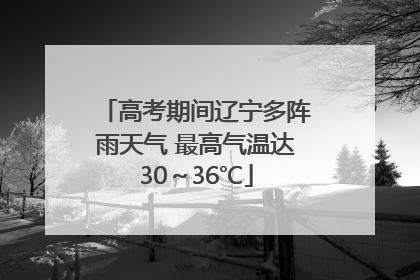 高考期间辽宁多阵雨天气 最高气温达30～36℃