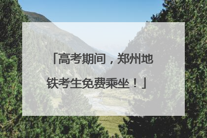 高考期间，郑州地铁考生免费乘坐！