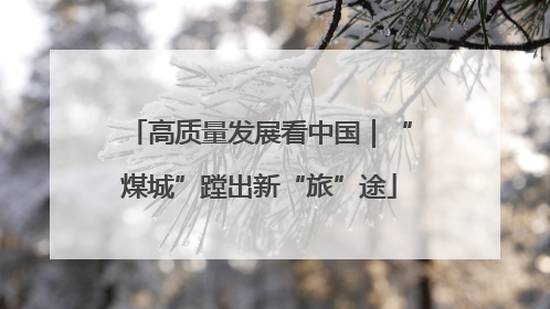 高质量发展看中国｜“煤城”蹚出新“旅”途